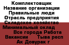 Комплектовщик › Название организации ­ Правильные люди › Отрасль предприятия ­ Складское хозяйство › Минимальный оклад ­ 29 000 - Все города Работа » Вакансии   . Тыва респ.,Ак-Довурак г.